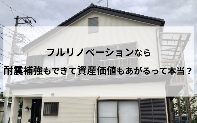 フルリノベーションなら耐震補強もできて資産価値もあがるって本当？？