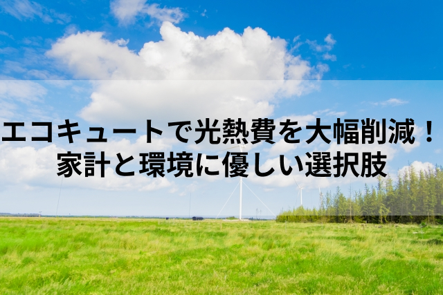 エコキュートで光熱費を大幅削減！家計と環境に優しい選択肢