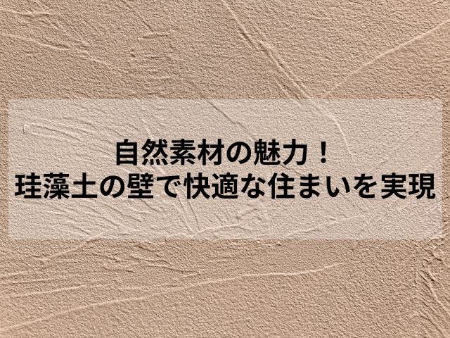 自然素材の魅力！珪藻土の壁で快適な住まいを実現